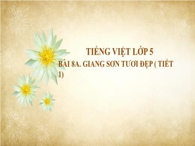 Bài giảng Tiếng Việt Lớp 5 - Bài 8A: Giang sơn tươi đẹp (Tiết 1)