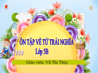 Bài giảng Tiếng Việt Lớp 5 - Bài: Ôn tập về từ trái nghĩa - Vũ Thị Thủy
