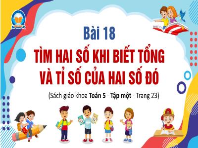 Bài giảng Toán Lớp 5 - Bài 18: Tìm hai số khi biết tổng và tỉ số của hai số đó