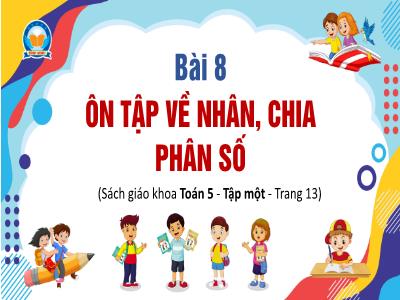 Bài giảng Toán Lớp 5 - Bài 8: Ôn tập về nhân, chia phân số