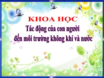 Bài giảng Khoa học Lớp 5 - Bài 67: Tác động của con người đến môi trường không khí và nước - Năm học 2022-2023 - Trần Thị Việt Hà