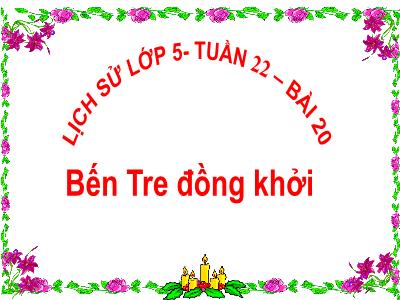Bài giảng Lịch sử Lớp 5 - Tuần 22. Bài 20: Bến Tre đồng khởi - Năm học 2022-2023 - Trần Thị Việt Hà
