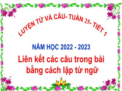 Bài giảng Luyện từ và câu Lớp 5 - Tuần 25: Liên kết các câu trong bài bằng cách lặp từ ngữ - Năm học 2022-2023 - Trần Thị Việt Hà