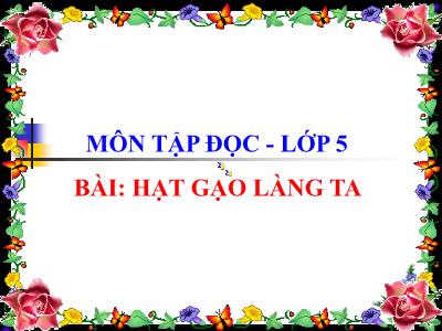 Bài giảng Tập đọc Lớp 5 - Tuần 13. Tiết 28: Hạt gạo làng ta - Năm học 2021-2022 - Đặng Thị Thu Hà