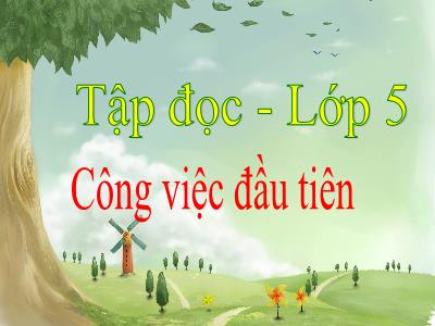 Bài giảng Tập đọc Lớp 5 - Tuần 31: Công việc đầu tiên - Năm học 2022-2023 - Trần Thị Việt Hà