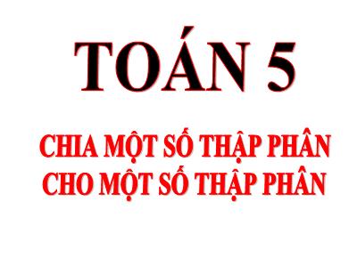 Bài giảng Toán Lớp 5 - Chia một số thập phân cho một số thập phân - Năm học 2022-2023 - Trần Thị Việt Hà