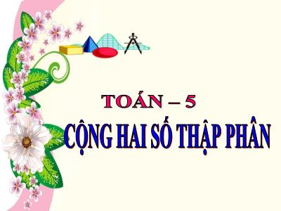 Bài giảng Toán Lớp 5 - Cộng hai số thập phân - Năm học 2022-2023 - Đặng Thị Thu Hà