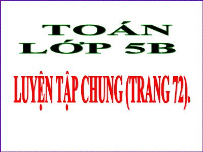 Bài giảng Toán Lớp 5 - Luyện tập chung trang 72 - Năm học 2022-2023 - Đặng Thị Thu Hà