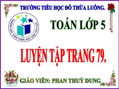 Bài giảng Toán Lớp 5 - Luyện tập chung trang 79 - Năm học 2022-2023 - Phan Thùy Dung
