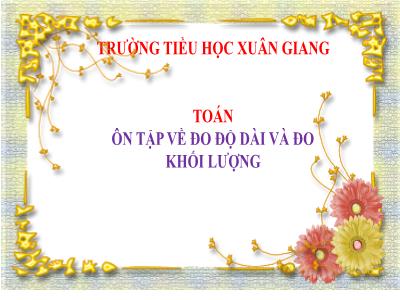 Bài giảng Toán Lớp 5 - Ôn tập về đo độ dài và đo khối lượng - Năm học 2022-2023 - Trần Thị Việt Hà