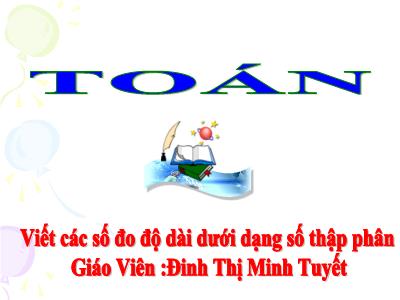 Bài giảng Toán Lớp 5 - Viết các số đo độ dài dưới dạng số thập phân - Năm học 2022-2023 - Đinh Thị Minh Tuyết