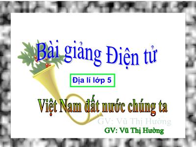 Bài giảng môn Địa Lí Lớp 5 - Bài: Việt Nam đất nước chúng ta (GV: Vũ Thị Hường)
