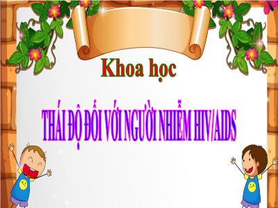 Bài giảng môn Khoa Học Lớp 5 - Bài 17: Thái độ đối với người nhiễm HIV/AIDS