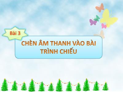 Bài giảng môn Tin Học Lớp 5 - Bài 3: Chèn âm thanh vào bài trình chiếu (GV: Nguyễn Thị Hiền)