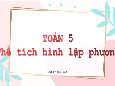 Bài giảng môn Toán Lớp 5 - Bài: Thể tích hình lập phương (Năm học 2022-2023)